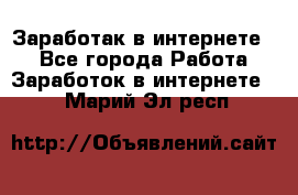 Заработак в интернете   - Все города Работа » Заработок в интернете   . Марий Эл респ.